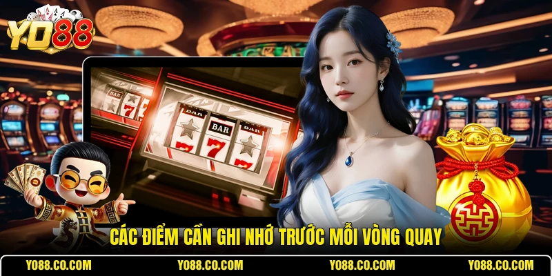 Các điểm cần ghi nhớ trước mỗi vòng quay
