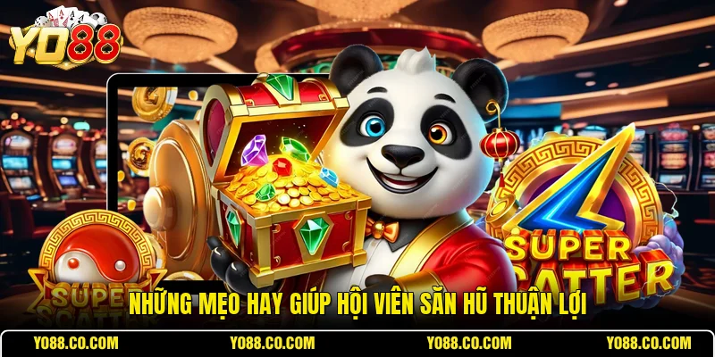 Những mẹo hay giúp hội viên săn hũ thuận lợi