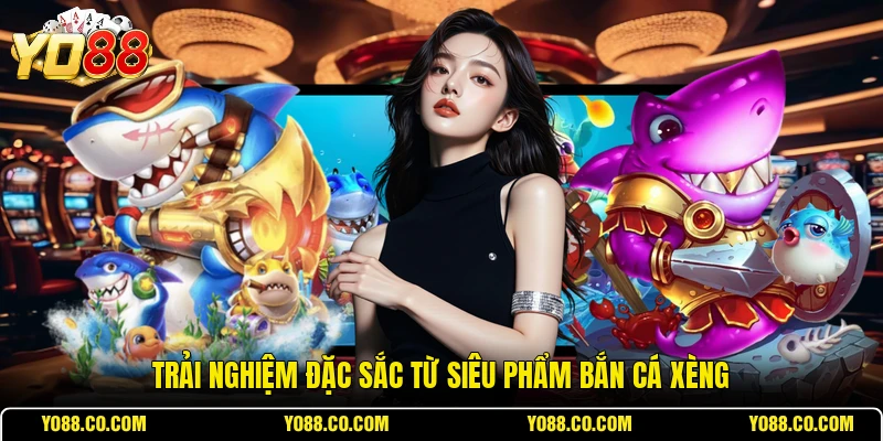 Trải nghiệm đặc sắc từ siêu phẩm bắn cá xèng
